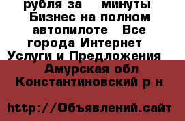 222.222 рубля за 22 минуты. Бизнес на полном автопилоте - Все города Интернет » Услуги и Предложения   . Амурская обл.,Константиновский р-н